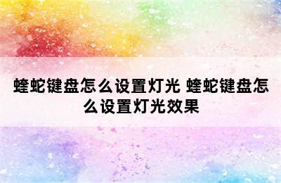 蝰蛇键盘怎么设置灯光 蝰蛇键盘怎么设置灯光效果